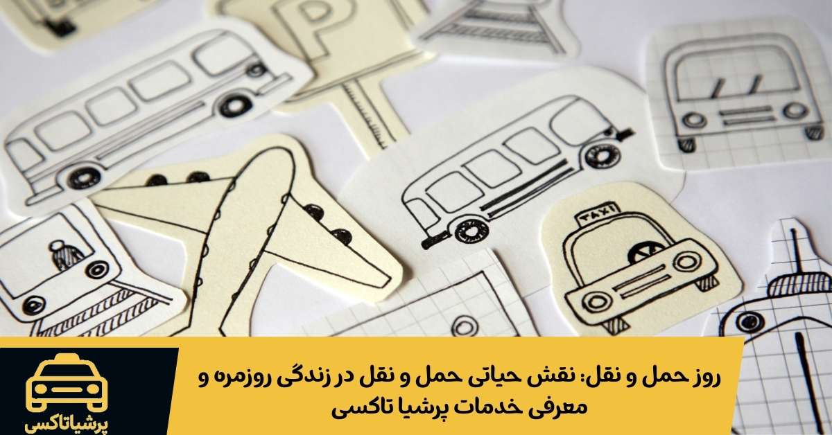 روز حمل و نقل: نقش حیاتی حمل و نقل در زندگی روزمره و معرفی خدمات پرشیا تاکسی